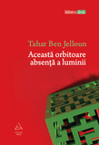 „Această orbitoare absenţă a luminii”, de Tahar Ben Jelloun, la Editura ART