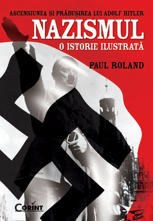 Nazismul: o istorie ilustrată. Ascensiunea şi prăbuşirea lui Adolf Hitler